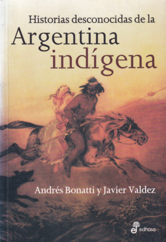 Javier Valdez Andrs Bonatti - Historia desconocidas de la Argentina indgena
