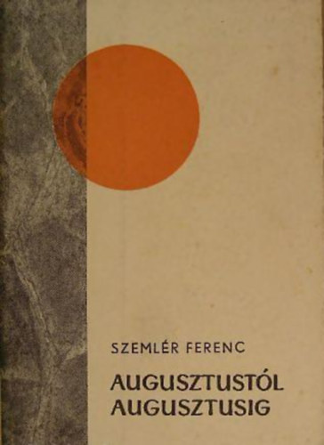 Szeml�r Ferenc - Augusztust�l augusztusig I-III.