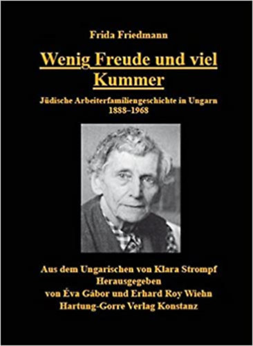 Frida Friedmann - Wenig Freude und viel Kummer - Jdische Arbeiterfamiliengeschichte in Ungarn 1888-1968