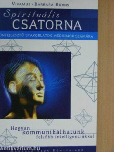 Szerz Vivamus-Barbara Burns Fordt Patks Szilvia Palatin Ede Lektor Dr. Pap va - Spiritulis csatorna nfejleszt gyakorlatok mdiumok szmra/Hogyan kommuniklhatunk felsbb intelligencinkkal    - A ngy test mkdsnek megismerse