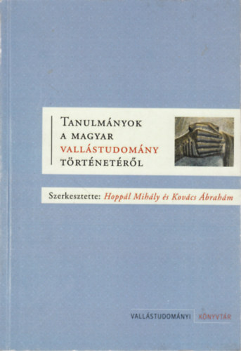 Kovcs brahm  (szerk.) Hoppl Mihly ( szerk.) - Tanulmnyok a magyar vallstudomny trtnetrl