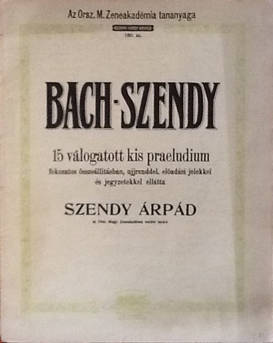 Bach-Szendy - 15 vlogatott kis praeudium (fokozatos sszelltsban, ujjrenddel, eladsi jelekkel s jegyzetekkel elltta Szendy rpd) 180.sz.