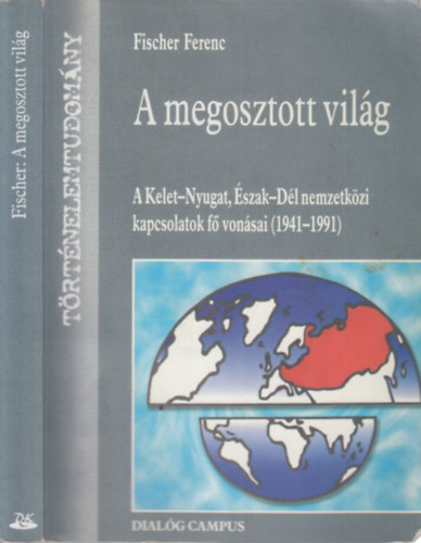 Fischer Ferenc - A megosztott világ (A Kelet-Nyugat, Észak-Dél nemzetközi japcsolatok fő vonásai 1941-1991)