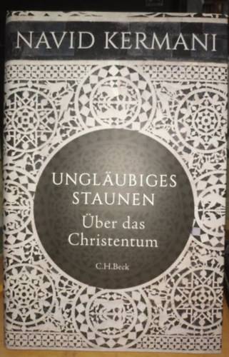Navid Kermani - Unglaubiges Staunen: �ber das Christentum