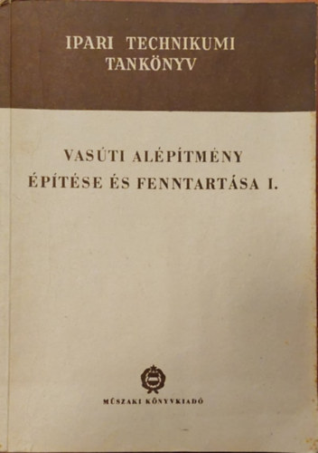 Tóth István Bihary Károly - Vasúti felépítmény építése és fenntartása I.