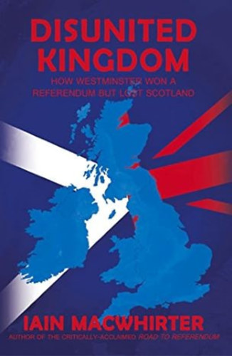 Iain Macwhirter - Disunited Kingdom: How Westminster Won A Referendum But Lost Scotland