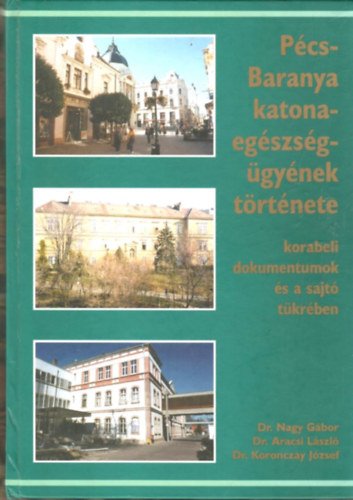 Dr. Dr. Aracsi Lszl, Dr. Koronczay Jzsef Nagy Gbor - Pcs-Baranya katonaegszsggynek trtnete
