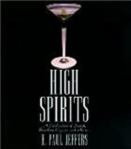 H. Paul Jeffers - High Spirits - A celebration of Scotsh, Bourbon, Cogac, and More...