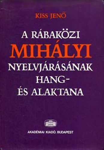 Kiss Jenő - A rábaközi mihályi nyelvjárásának hang- és alaktana