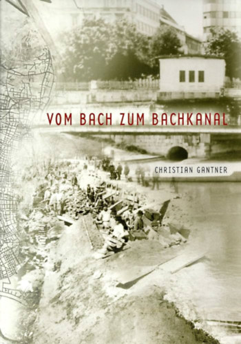 Christian Gantner - Vom Bach zum Bachkanal. Ein Beitrag zur Geschichte der Wiener Kanalisation