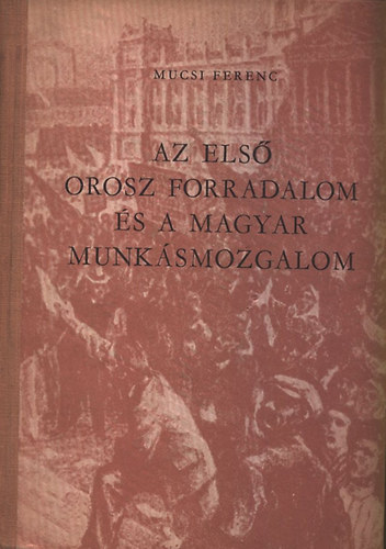 Mucsi Ferenc - Az els orosz forradalom s a magyar munksmozgalom