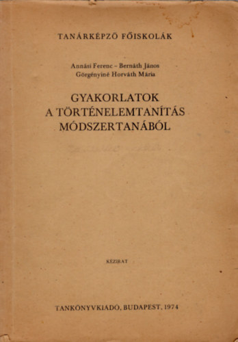 Dr. Bernth Jnos, Grgnyin Horvth Mria Annsi Ferenc - Gyakorlatok a trtnelemtants mdszertanbl - Tanrkpz fiskolk