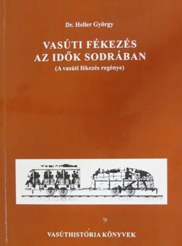 Dr. Heller György - Vasúti fékezés az idők sodrában (a vasúti fékezés regénye)