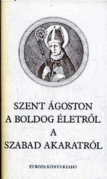 Szent goston - Szent goston a boldog letrl - A szabad akaratrl