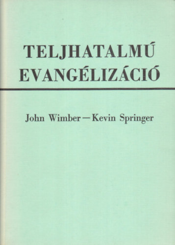 John Wimber; Kevin Springer - Teljhatalmú evangélizáció - Mai csodák és jelek