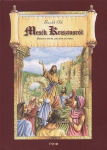 Benedek Elek - Mesék Krisztusról - Krisztus Urunk, jártában-keltében...