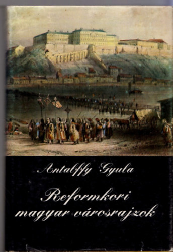 Antalffy Gyula - Reformkori magyar vrosrajzok