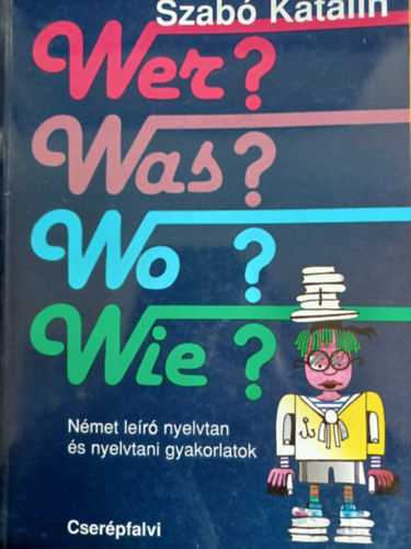 Szab� Katalin - Wer?Was?Wo?Wie? N�met le�r� nyelvtan �s nyelvtani gyakorlatok
