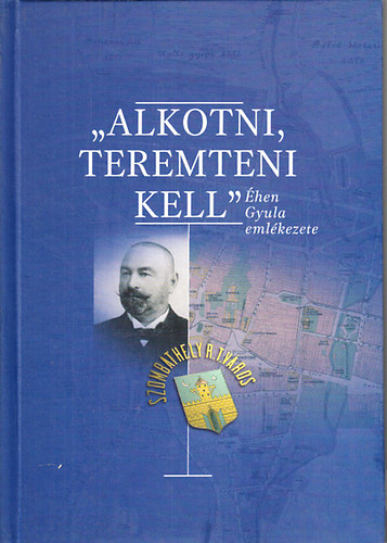 K�b�lkuti Katalin  (szerk.) - "Alkotni, teremteni kell"- �hen Gyula eml�kezete