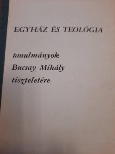Dr. Dr. T�th K�roly Lad�nyi S�ndor  (szerk.) - Egyh�z �s teol�gia - Tanulm�nyok Bucsay Mih�ly tisztelet�re