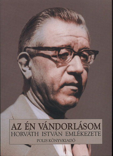 Az �n v�ndorl�som - Horv�th Istv�n eml�kezete