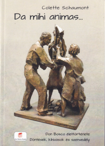 Colette Schaumont - Da mihi animas...Don Bosco élettörténete - Döntések, kihívások és szenvedély