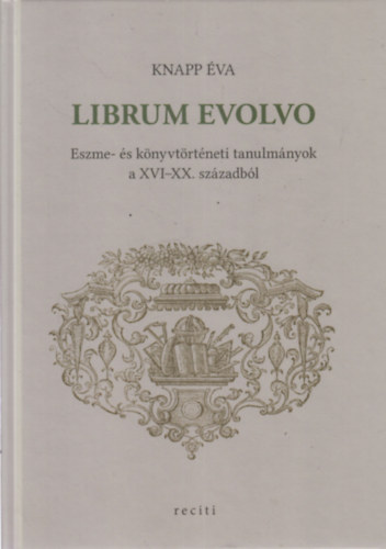Knapp �va - Librum Evolvo - Eszme- �s k�nyvt�rt�neti tanulm�nyok a CVI-XX. sz�zadb�l