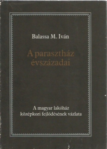Balassa M. Iv�n - A paraszth�z �vsz�zadai (A magyar lak�h�z k�z�pkori fejl�d�s�nek v�zlata)