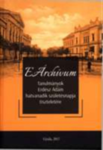 Héjja Julianna Erika - Sáfár Gyula szerk. - EÁrchívum. Tanulmányok Erdész Ádám hatvanadik születésnapja tiszteletére (Térkép melléklettel!)