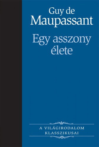 Guy de Maupassant - Egy asszony élete FORDÍTÓ Illés Endre, Fűzött kemény papírkötés teljes kiadás)