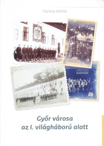 Torma Attila - Gy�r v�rosa az I. vil�gh�bor� alatt