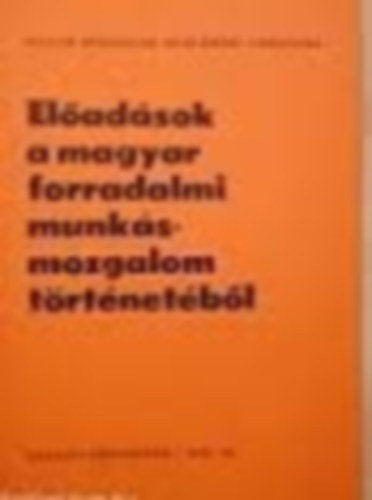 Előadások a magyar forradalmi munkásmozgalom történetéből