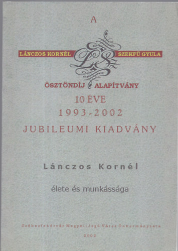 A "Lnczos Kornl - Szekf Gyula sztndj" Alaptvny 10 ve 1993-2002 (Lnczos Kornl s Szekf Gyula lete s munkssga)
