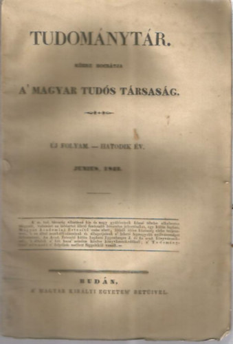 Tudom�nyt�r - k�zre bocs�tja a' magyar tud�s t�rsas�g - �j folyam. - Hatodik �v. Junius, 1842.