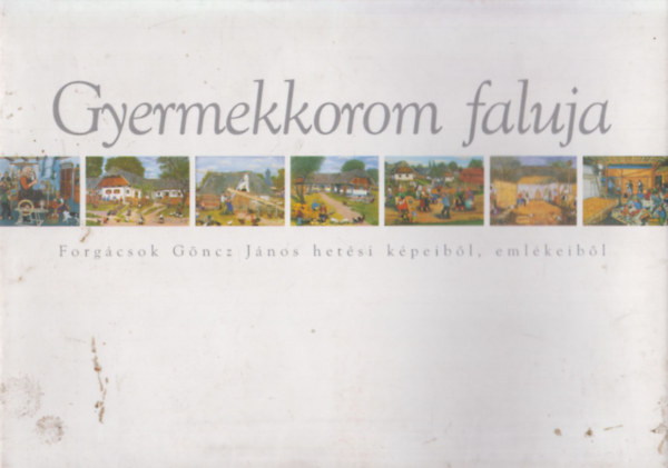 Bellon Tibor  (szerk.) - Gyermekkorom faluja (Forg�csok G�ncz J�nos het�si k�peib�l, eml�keib�l)