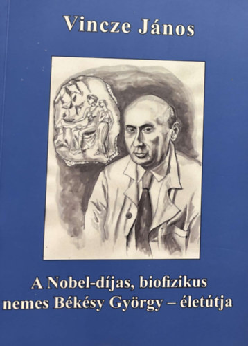 Vincze János - A Nobel-díjas, biofizikus nemes Békésy György - életútja / The Novel-prize, biophysican George von Békésy's - path of life