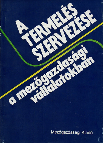 Dr. Enese L�szl�  (szerk.) - A termel�s szervez�se a mez�gazdas�gi v�llalatokban