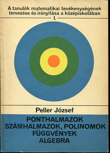 Peller Jzsef - Ponthalmazok, szmhalmazok, polinomok, fggvnyek, algebra (A tanulk matematikai tevkenysgnek tervezse s irnytsa a kzpiskolban)