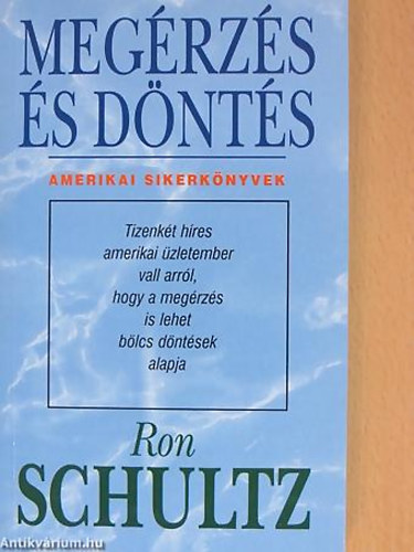 Ron Schultz - Megérzés és döntés TIZENKÉT HÍRES AMERIKAI ÜZLETEMBER VALL ARRÓL, HOGY A MEGÉRZÉS IS LEHET BÖLCS DÖNTÉSEK ALAPJA - Sorozatcím:Amerikai Sikerkönyvek