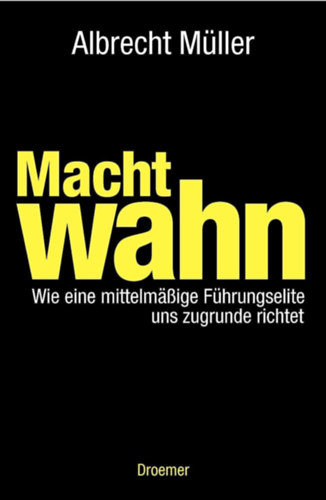 Albrecht Müller - Macht wahn wie eine mittelmäßige Führungselite uns zugrunde richtet