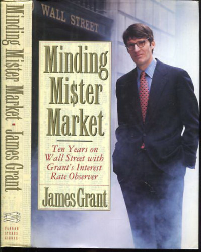 James Grant - Minding Mister Market ( Ten years on Wall Street with Grant's Interest Rate Observer )