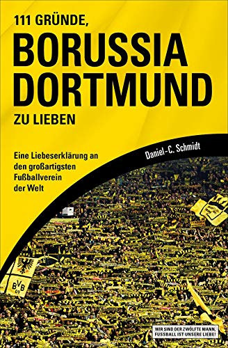 Daniel-C. Schmidt - 111 Grnde, Borussia Dortmund zu lieben - Eine Liebeserklrung an den groartigsten Fuballverein der Welt