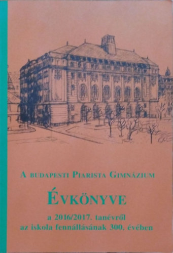 Kormos Zoltn  (szerk.) - A budapesti Piarista Gimnzium vknyve a 2016/2017. tanvrl az iskola fennllsnak 300. vben