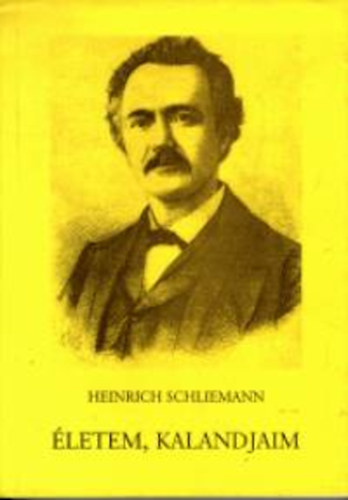 Heinrich Schliemann - Életem, kalandjaim