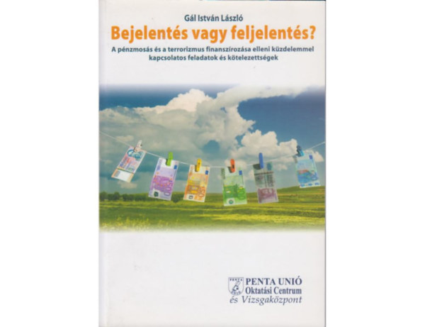Gál István László - Bejelentés vagy feljelentés? A pénzmosás és a terrorizmus finanszírozása elleni küzdelemmel kapcsolatos feladatok és kötelezettségek az új Büntető Törvénykönyv alapján