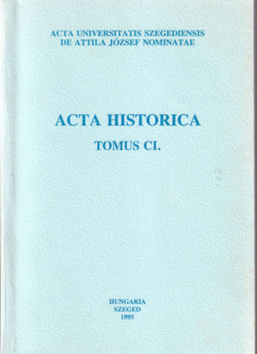 Dr. Dr. Makk Ferenc , Dr. A. Sajti Enik Krist Gyula (szerk.) - Acta Historica Tomus CI. Acta Universitatis Szegediensis de Attila Jzsef nominatae
