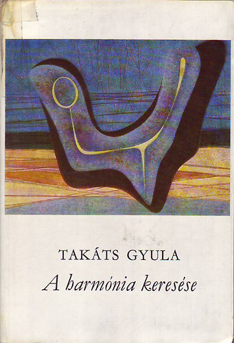 Tak�ts Gyula - A harm�nia keres�se