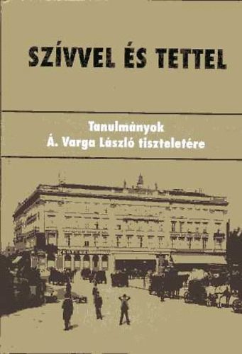 Horv�th J. Andr�s - Sz�vvel �s tettel - Tanulm�nyok �. Varga L�szl� tisztelet�re