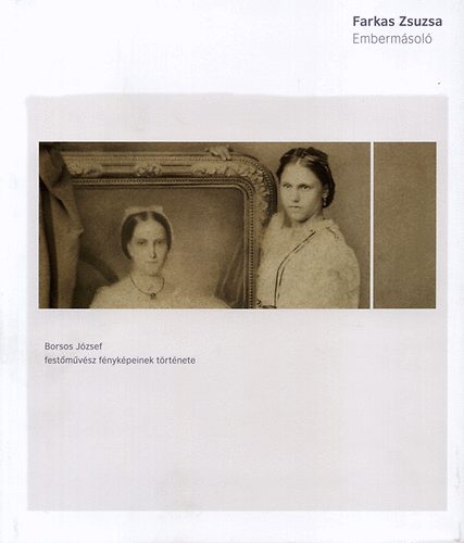 Farkas Zsuzsa - Embermásoló - Borsos József festőművész fényképeinek története