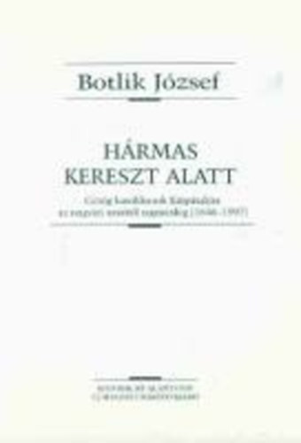 Botlik J�zsef - H�rmas kereszt alatt (G�r�g katolikusok a K�rp�talj�n az ungv�ri uni�t�l napjainkig (1646-1997))